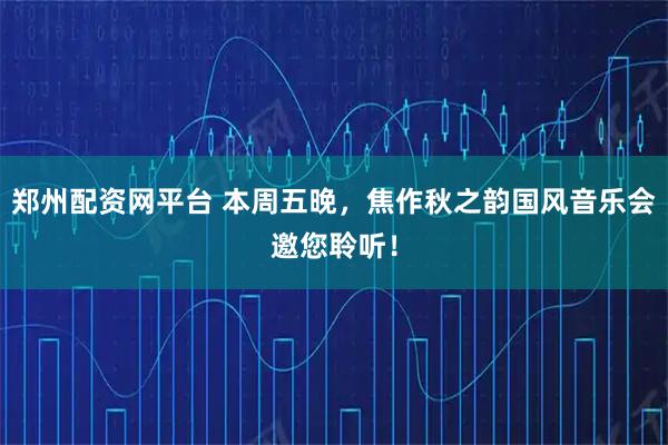 郑州配资网平台 本周五晚，焦作秋之韵国风音乐会邀您聆听！