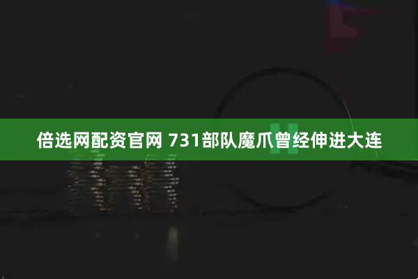 倍选网配资官网 731部队魔爪曾经伸进大连