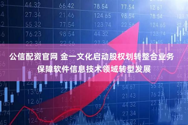 公信配资官网 金一文化启动股权划转整合业务  保障软件信息技术领域转型发展