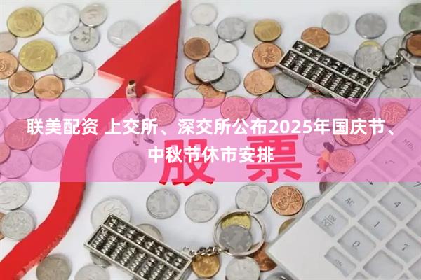 联美配资 上交所、深交所公布2025年国庆节、中秋节休市安排