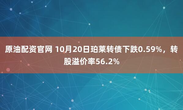 原油配资官网 10月20日珀莱转债下跌0.59%，转股溢价率56.2%
