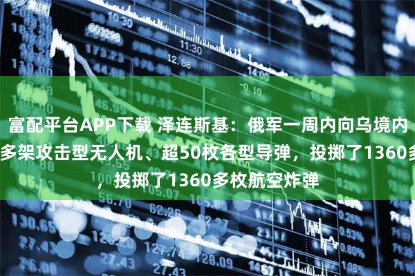 富配平台APP下载 泽连斯基：俄军一周内向乌境内发射了1200多架攻击型无人机、超50枚各型导弹，投掷了1360多枚航空炸弹