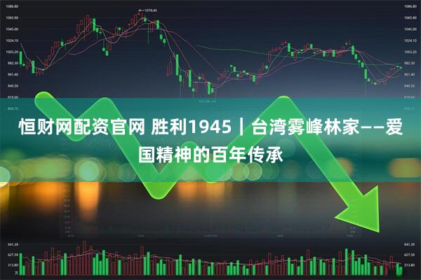 恒财网配资官网 胜利1945｜台湾雾峰林家——爱国精神的百年传承