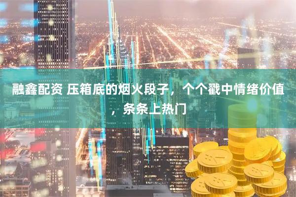 融鑫配资 压箱底的烟火段子，个个戳中情绪价值，条条上热门